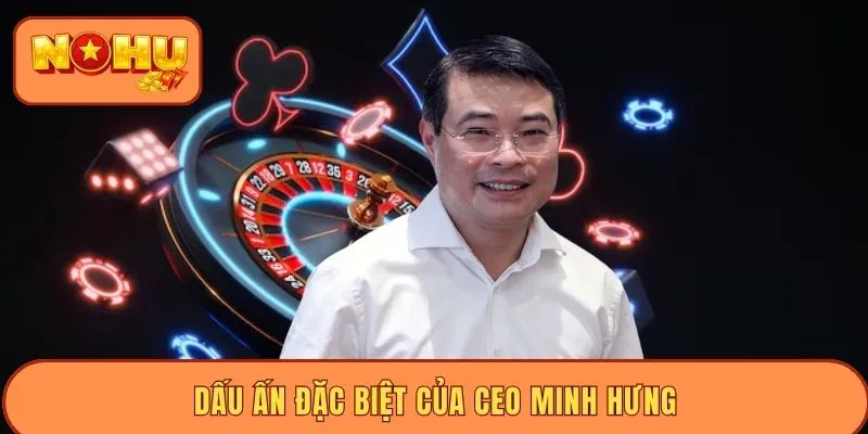 Dấu ấn đặc biệt của CEO Minh Hưng