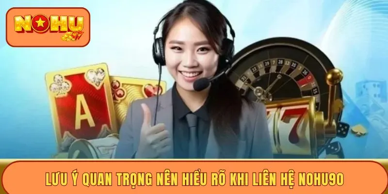 Lưu ý quan trọng nên hiểu rõ khi liên hệ Nohu90