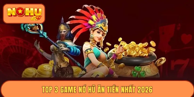 Top 3 game nổ hũ ăn tiền nhất 2026